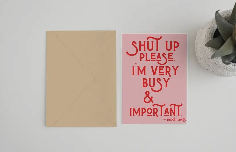 Bridget Jones Themed Shut Up Please - Im Very Busy And Important  Bridget Jones Inspired Card  £3.50  Greeting Card (5 x 7)  Recycled brown Kraft envelope.  FSC certified recycled ivory speck paper  Designed &amp; Printed in England.
