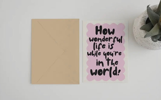 How Wonderful Life Is While You're In The World  Elton John Inspired Card  £3.50  Greeting Card (5 x 7)  Recycled brown Kraft envelope.  FSC certified recycled ivory speck paper  Designed &amp; Printed in England.